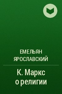 Емельян Ярославский - К. Маркс о религии