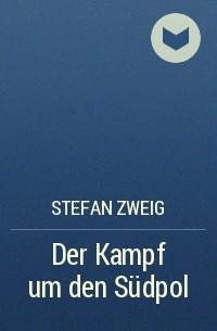 Stefan Zweig - Der Kampf um den Südpol