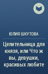 Юлия Шкутова - Целительница для князя, или Что ж вы, девушки, красивых любите