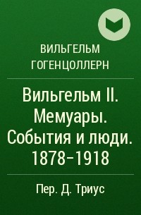 Вильгельм Гогенцоллерн - Вильгельм II. Мемуары. События и люди. 1878-1918