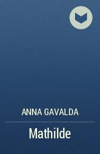Anna Gavalda - Mathilde