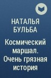 Наталья Бульба - Космический маршал. Очень грязная история