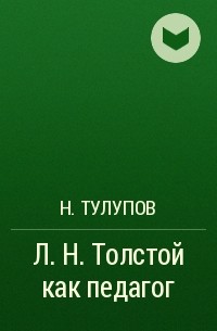 Н. Тулупов - Л. Н. Толстой как педагог