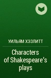 Уильям Хэзлитт - Characters of Shakespeare's plays