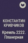 Константин Кривчиков - Кремль 2222. Планерная