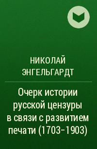 Николай Энгельгардт - Очерк истории русской цензуры в связи с развитием печати (1703-1903)