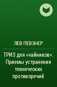 Лев Певзнер - ТРИЗ для «чайников». Приемы устранения технических противоречий