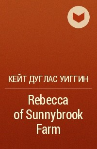 Кейт Дуглас Уиггин - Rebecca of Sunnybrook Farm