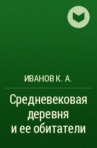 Иванов К. А. - Средневековая деревня и ее обитатели