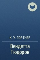 К. У. Гортнер - Вендетта Тюдоров