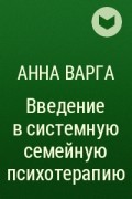 Анна Варга - Введение в системную семейную психотерапию