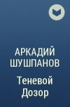 Аркадий Шушпанов - Теневой Дозор