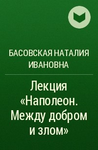 Басовская Наталия Ивановна - Лекция «Наполеон. Между добром и злом»