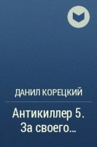 Данил Корецкий - Антикиллер 5. За своего…