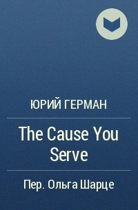 Юрий Герман - The Cause You Serve