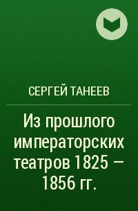 Сергей Танеев - Из прошлого императорских театров 1825 - 1856 гг.