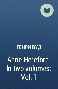 Генри Вуд - Anne Hereford: In two volumes: Vol. 1