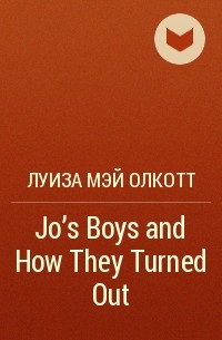 Луиза Мэй Олкотт - Jo's Boys and How They Turned Out