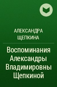 Александра Щепкина - Воспоминания Александры Владимировны Щепкиной