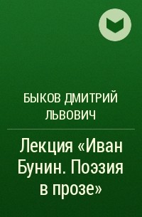 Быков Дмитрий Львович - Лекция «Иван Бунин. Поэзия в прозе»