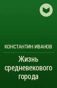 Константин Иванов - Жизнь средневекового города