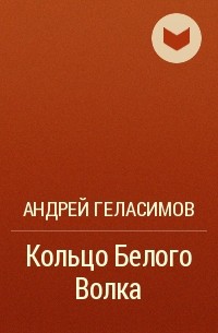 Андрей Геласимов - Кольцо Белого Волка