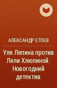 Александр Етоев - Уля Ляпина против Ляли Хлюпиной. Новогодний детектив