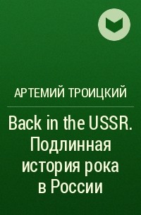 Артемий Троицкий - Back in the USSR. Подлинная история рока в России