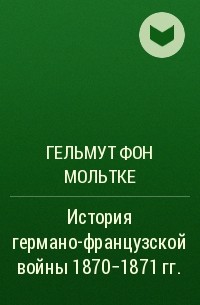 Гельмут фон Мольтке - История германо-французской войны 1870-1871 гг.