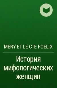 Mery Et Le Cte Foelix - История мифологических женщин