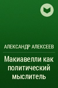 Александр Алексеев - Макиавелли как политический мыслитель