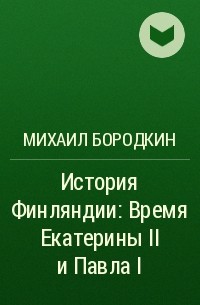 Михаил Бородкин - История Финляндии: Время Екатерины II и Павла I