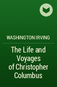 Washington Irving - The Life and Voyages of Christopher Columbus