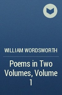 William Wordsworth - Poems in Two Volumes, Volume 1