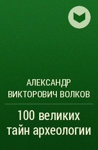 Александр Волков - 100 великих тайн археологии