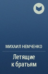 Михаил Немченко - Летящие к братьям