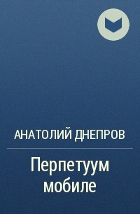 Анатолий Днепров - Перпетуум мобиле
