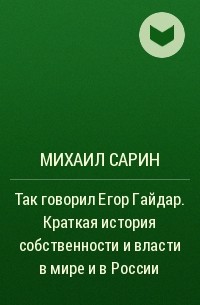 Михаил Сарин - Так говорил Егор Гайдар. Краткая история собственности и власти в мире и в России