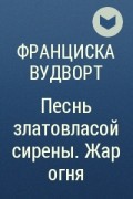 Песнь златовласой сирены 4. Франциска Вудворт песнь златовласой сирены. Песнь златовласой сирены Жар огня. Жар огня - Франциска Вудворт аудиокнига.