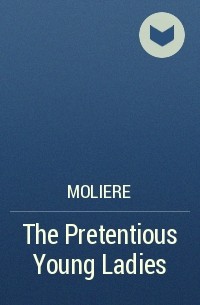 Moliere - The Pretentious Young Ladies