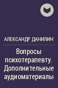 Александр Данилин - Вопросы психотерапевту. Дополнительные аудиоматериалы