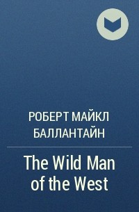 Роберт Майкл Баллантайн - The Wild Man of the West