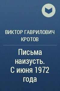 Виктор Гаврилович Кротов - Письма наизусть. С июня 1972 года