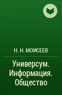 Никита Моисеев - Универсум. Информация. Общество