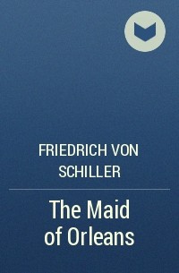 Friedrich von Schiller - The Maid of Orleans