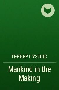 Герберт Уэллс - Mankind in the Making