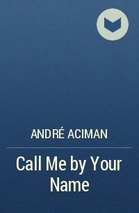 André Aciman - Call Me by Your Name