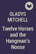 Gladys Mitchell - Twelve Horses and the Hangman&#039;s Noose