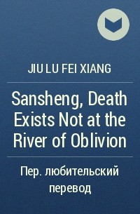 Цзюлу Фэйсян  - Sansheng, Death Exists Not at the River of Oblivion