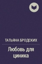 Татьяна Бродских - Любовь для циника